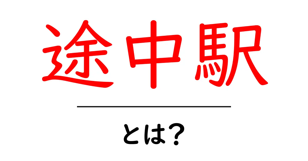 途中駅とは?知っておくべき基本情報とその魅力共起語・同意語も併せて解説!