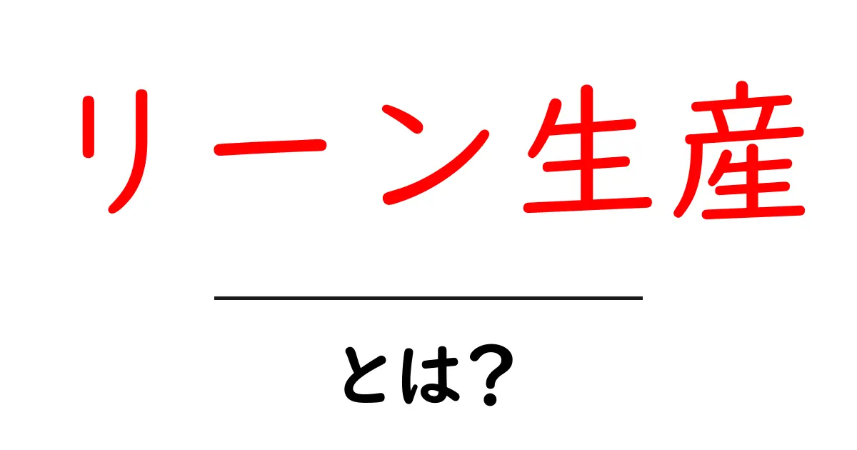 リーン生産とは？効率的な生産方法を理解しよう！共起語・同意語も併せて解説！