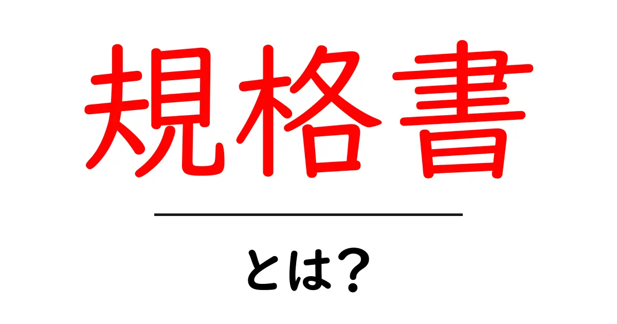 規格書とは？理解しやすい解説とその重要性について共起語・同意語も併せて解説！