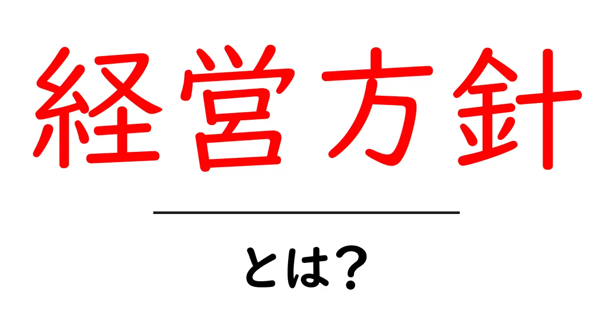 経営方針とは?ビジネスを成功に導くための基本知識共起語・同意語も併せて解説!