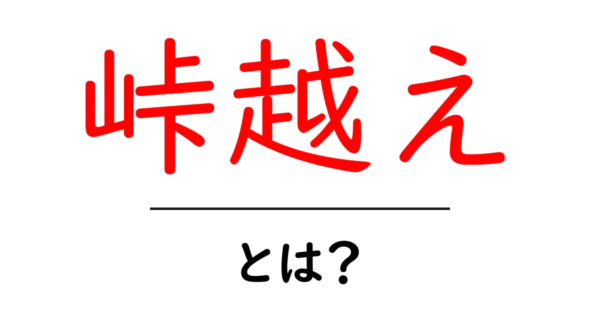 峠越えとは?その意味と楽しみ方をわかりやすく解説共起語・同意語も併せて解説!