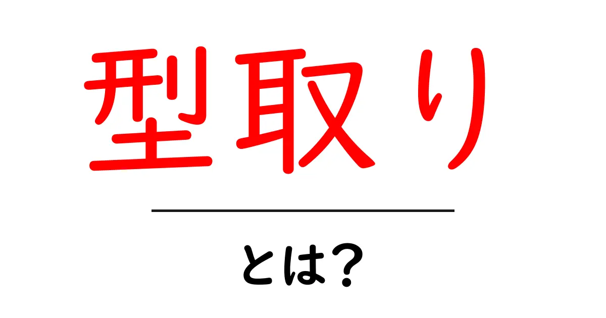 型取りとは?簡単にわかる型取りの基本とその用途共起語・同意語も併せて解説!