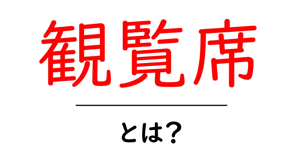 観覧席って何?楽しむための特別な場所を解説!共起語・同意語も併せて解説!