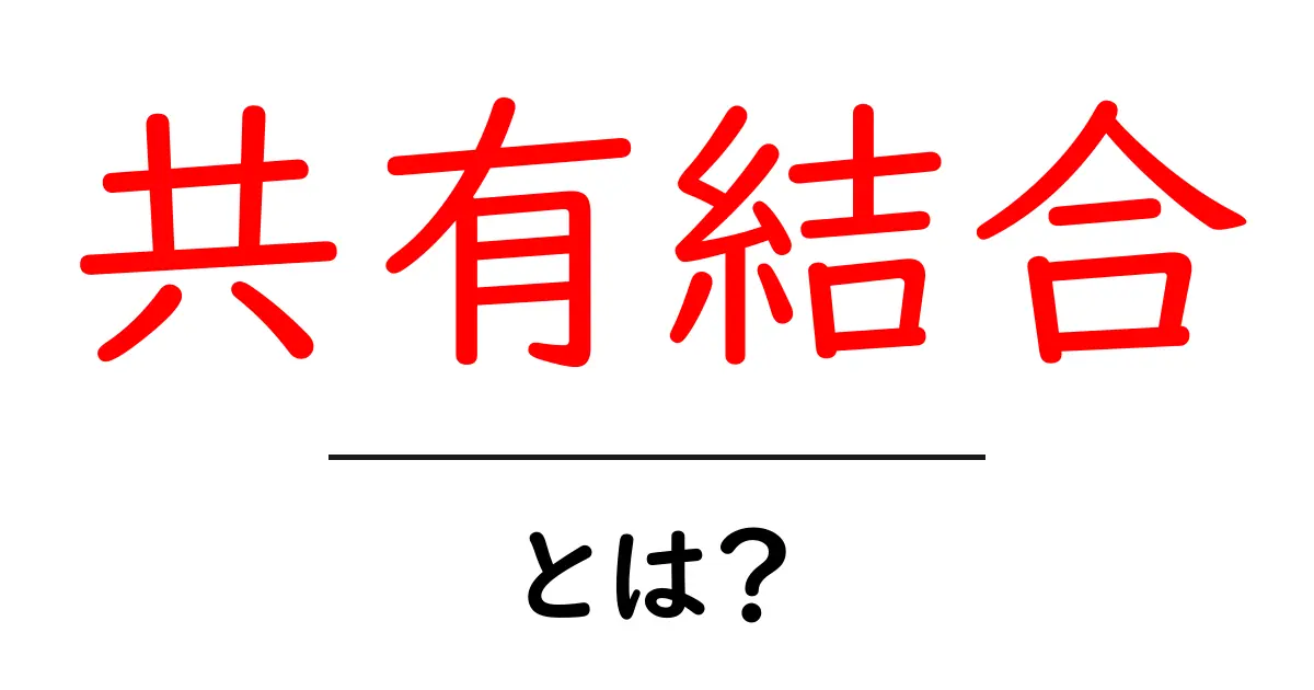 「共有結合」とは?分かりやすく解説します!共起語・同意語も併せて解説!