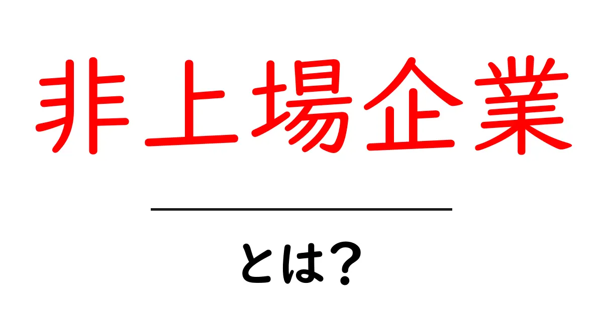 非上場企業とは?その特徴とメリット・デメリットをわかりやすく解説!共起語・同意語も併せて解説!