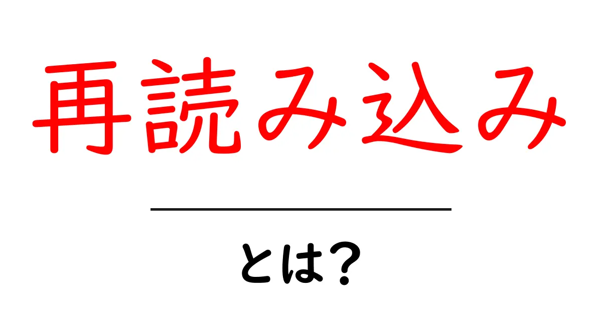 再読み込みとは?知っておくべき基本とその活用法共起語・同意語も併せて解説!
