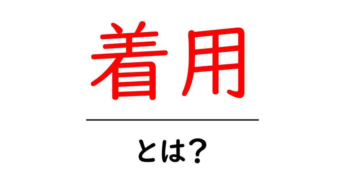 着用とは?その意味や使い方をわかりやすく解説共起語・同意語も併せて解説!