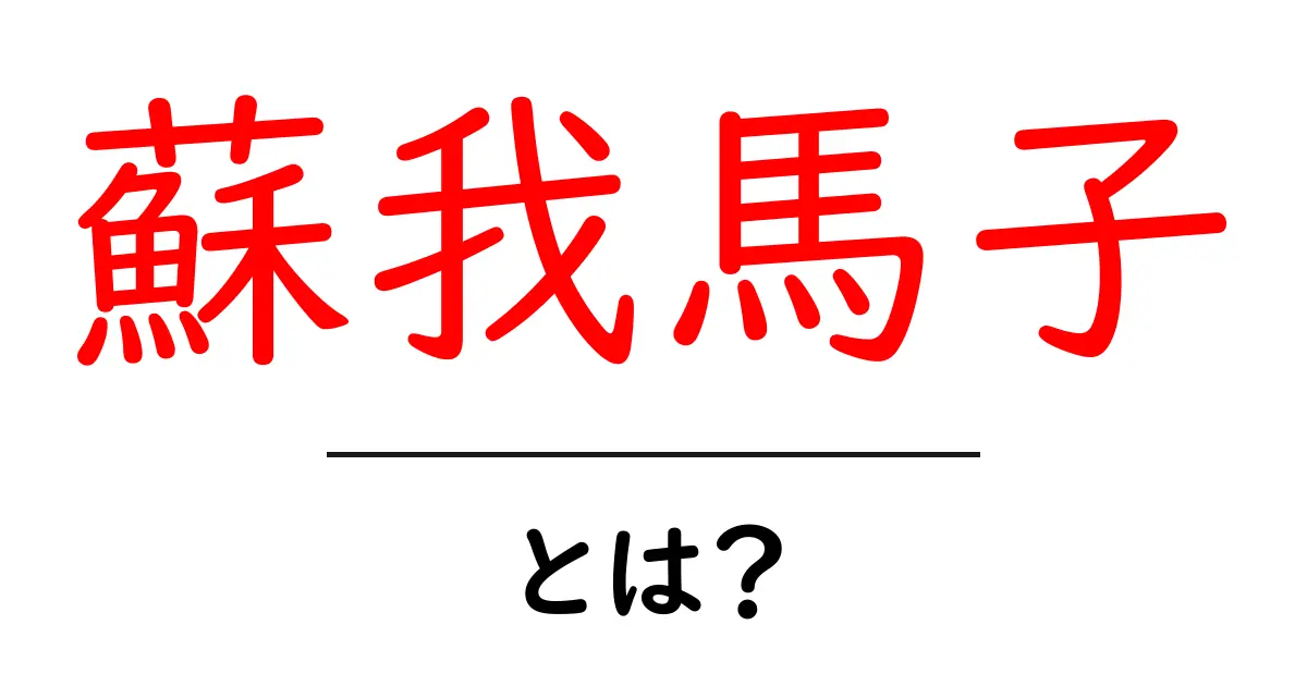 蘇我馬子とは?古代日本の重要な人物とその影響を解説共起語・同意語も併せて解説!