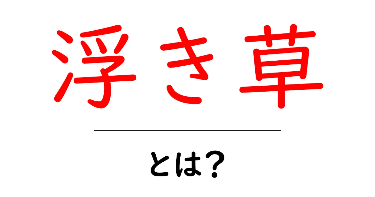 浮き草とは?その特徴と生活環境についてわかりやすく解説!共起語・同意語も併せて解説!