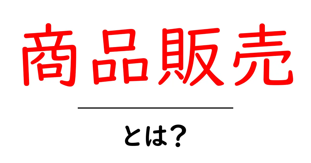 商品販売とは?その基本と成功するためのポイントを解説共起語・同意語も併せて解説!