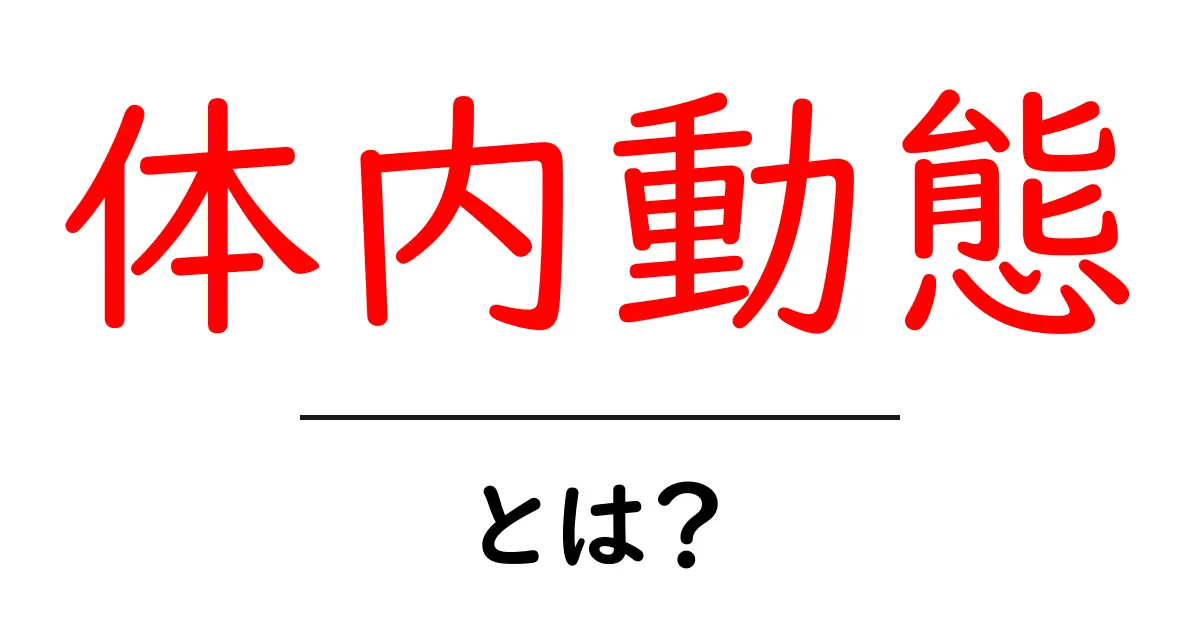 体内動態とは?その基本から仕組みまでわかりやすく解説!共起語・同意語も併せて解説!