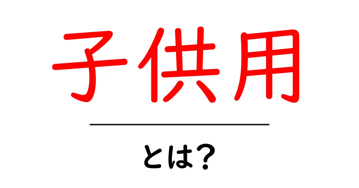 子供用とは？その意味とさまざまな製品について解説共起語・同意語も併せて解説！