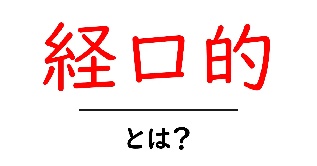 経口的とは?日常的な医療や栄養の役割をわかりやすく解説!共起語・同意語も併せて解説!