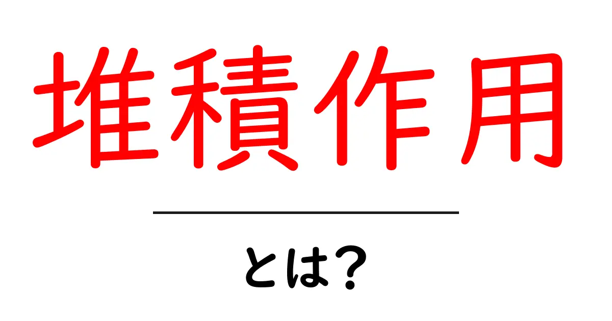 堆積作用とは?自然の中の岩や土がどのように変化するのかを解説!共起語・同意語も併せて解説!