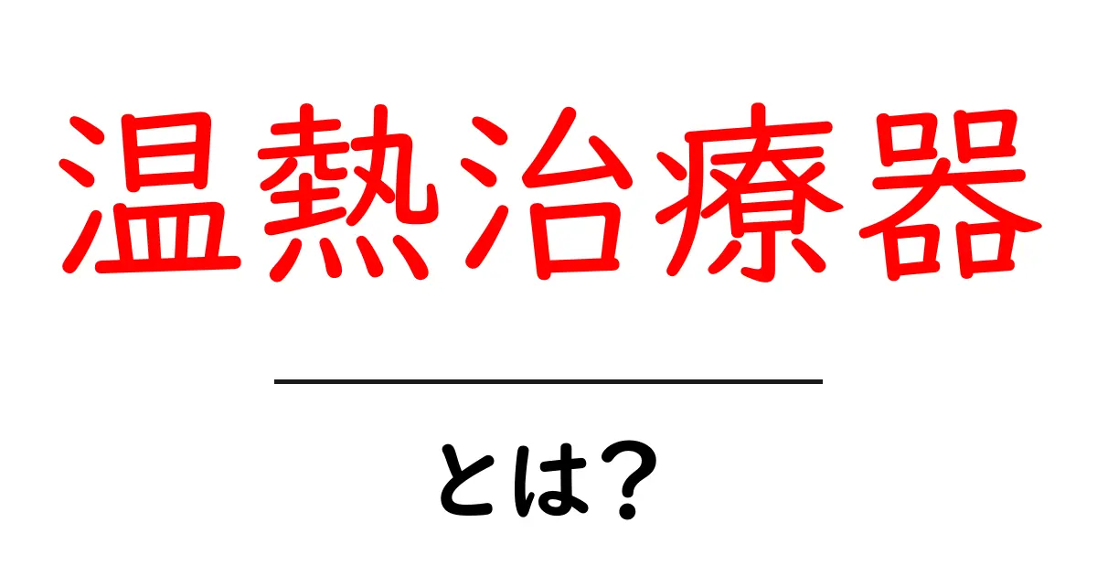 温熱治療器とは？その効果と利用法をわかりやすく解説共起語・同意語も併せて解説！