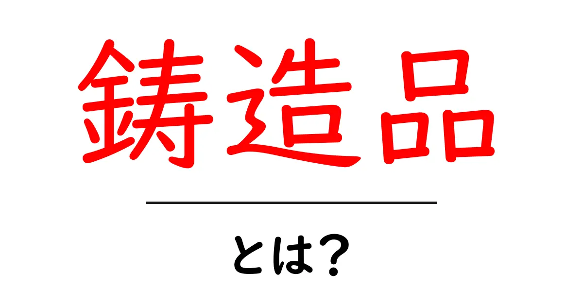 鋳造品とは?プロセスから特徴までわかりやすく解説!共起語・同意語も併せて解説!
