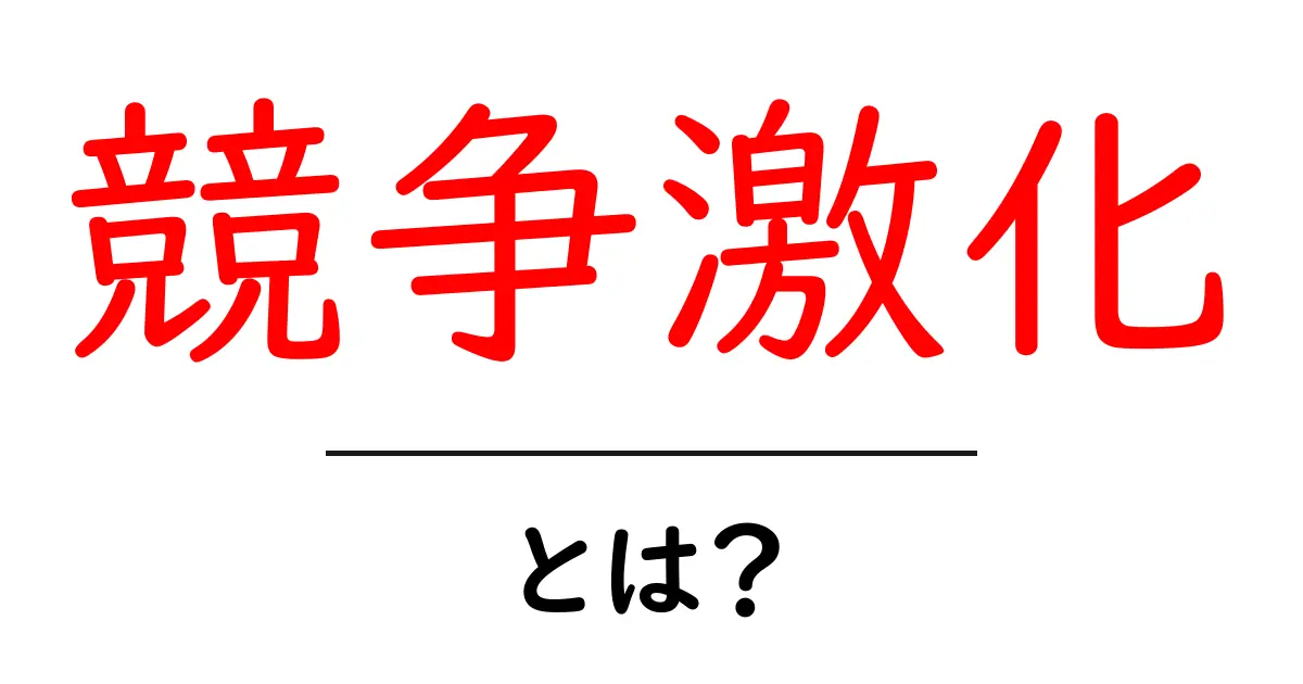 「競争激化」とは?ビジネスと市場での意味をわかりやすく解説!共起語・同意語も併せて解説!