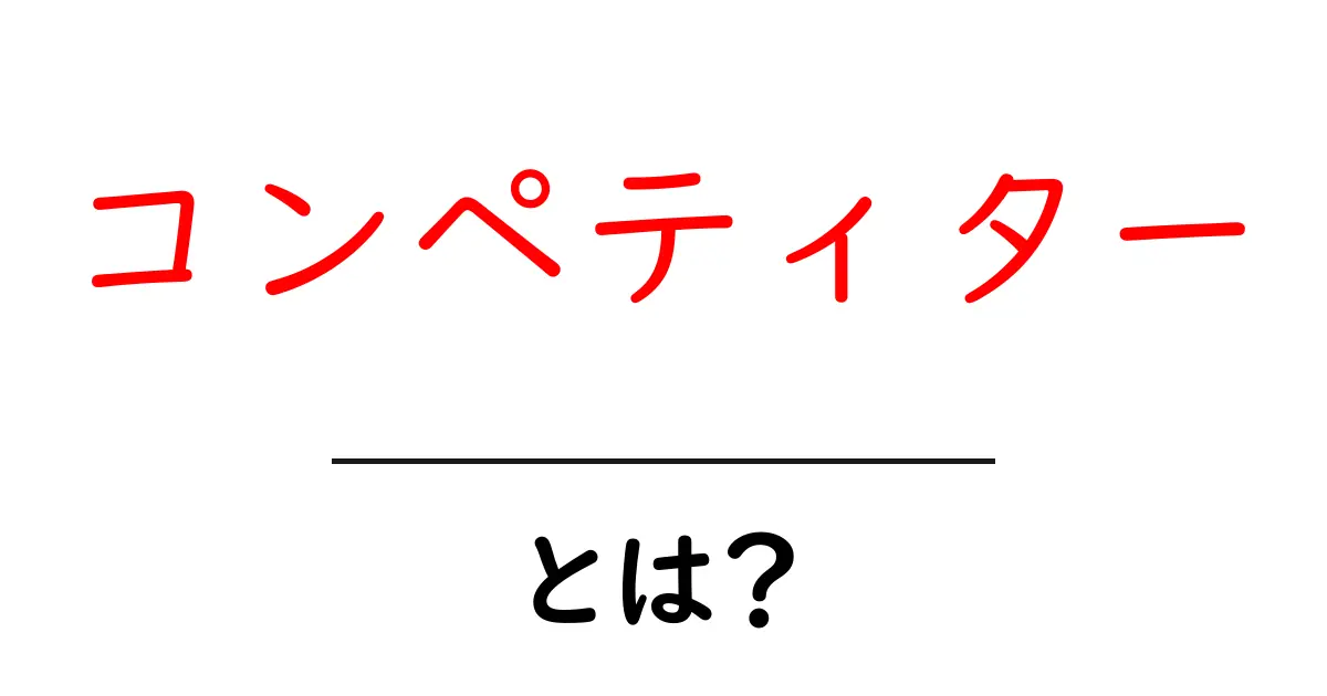 コンペティターとは？競争相手を知ることでビジネスを成功に導く方法共起語・同意語も併せて解説！