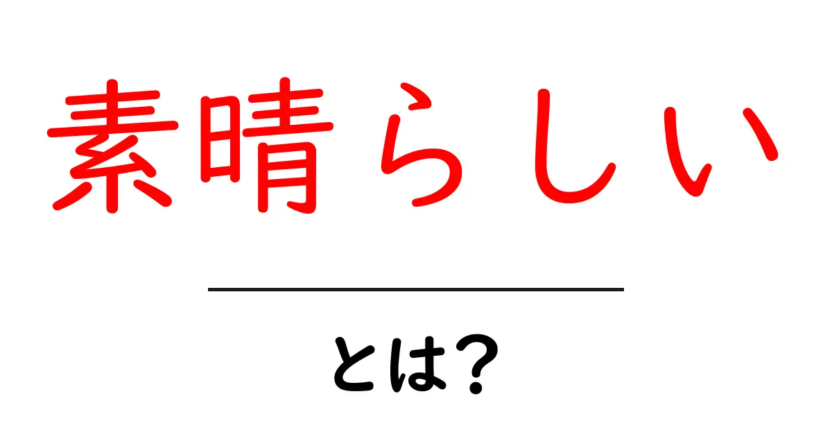 素晴らしいとは?その意味や使い方を徹底解説!共起語・同意語も併せて解説!