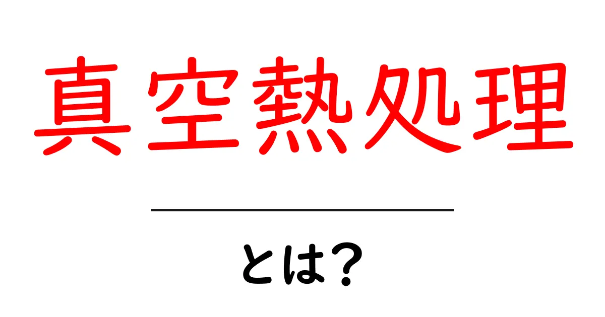 真空熱処理とは？その仕組みとメリットをわかりやすく解説共起語・同意語も併せて解説！