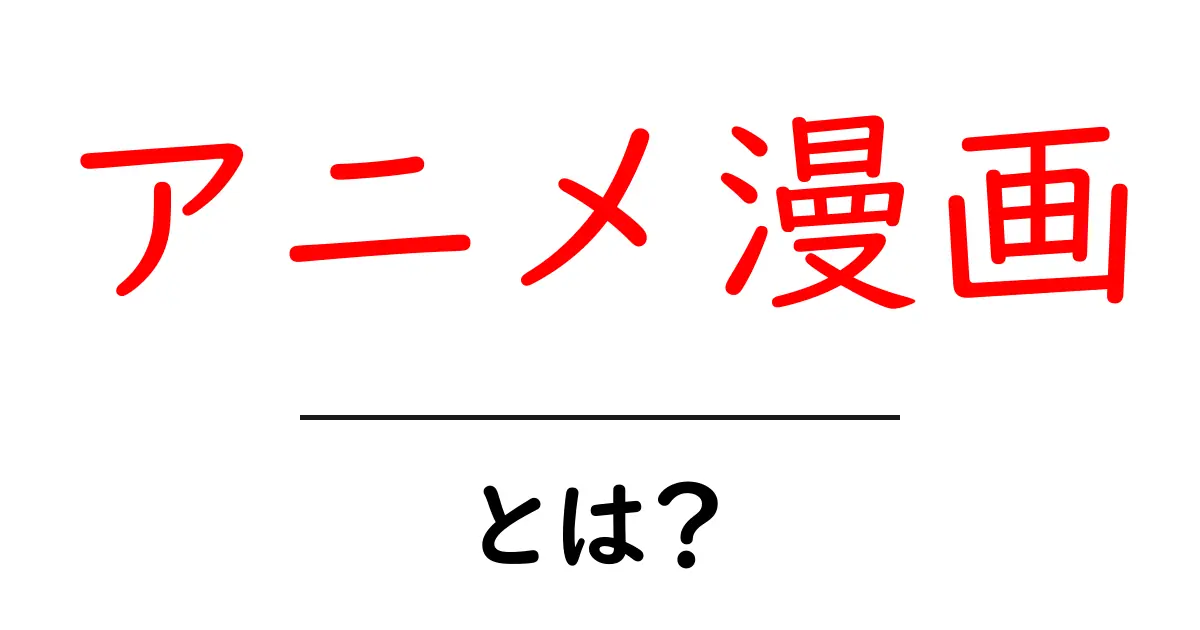 アニメ漫画とは?その魅力と世界を探る!共起語・同意語も併せて解説!