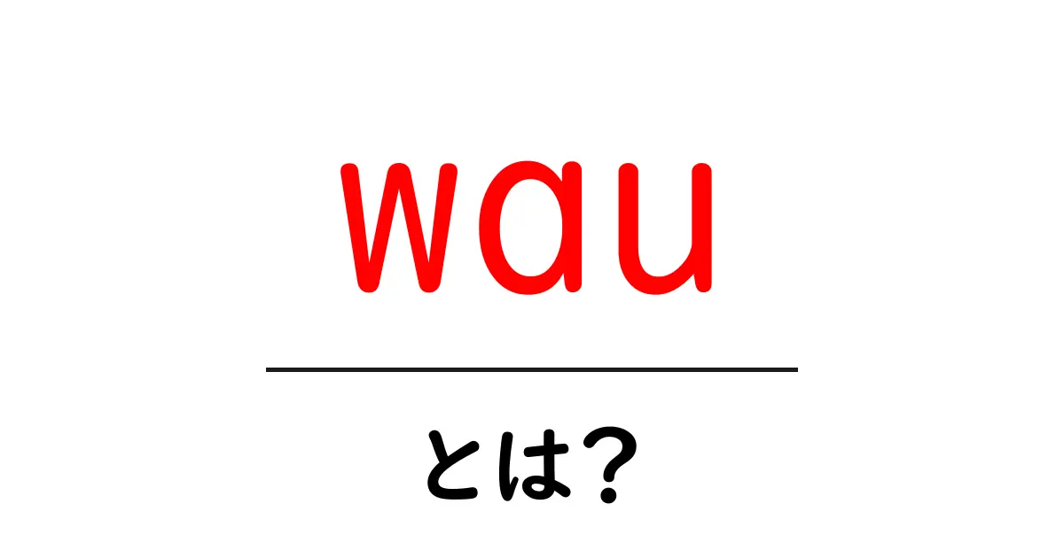 「wau」って何?その意味と使い方をわかりやすく解説!共起語・同意語も併せて解説!