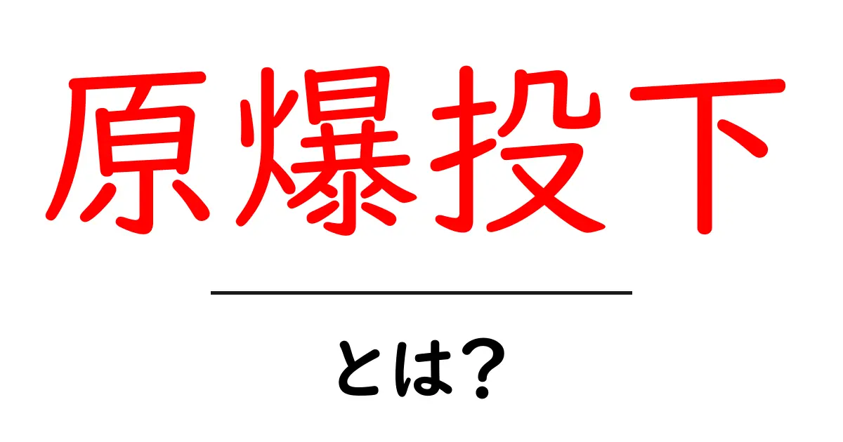 原爆投下とは？その歴史と影響をわかりやすく解説共起語・同意語も併せて解説！