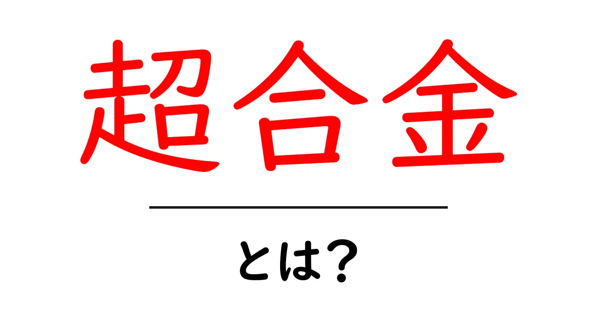 超合金とは?魔法の金属の正体とその魅力を解説!共起語・同意語も併せて解説!