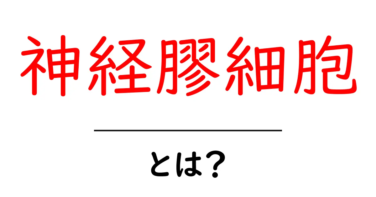 神経膠細胞とは？その役割と重要性についてわかりやすく解説！共起語・同意語も併せて解説！