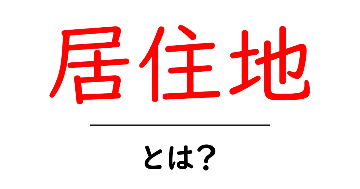 居住地とは？私たちの日常と関わる重要な概念を解説共起語・同意語も併せて解説！