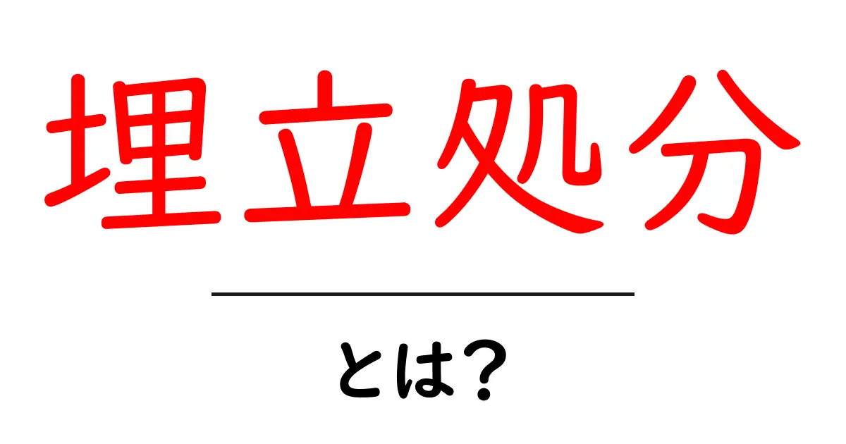 埋立処分とは?私たちの生活に影響を与えるその実態に迫る共起語・同意語も併せて解説!