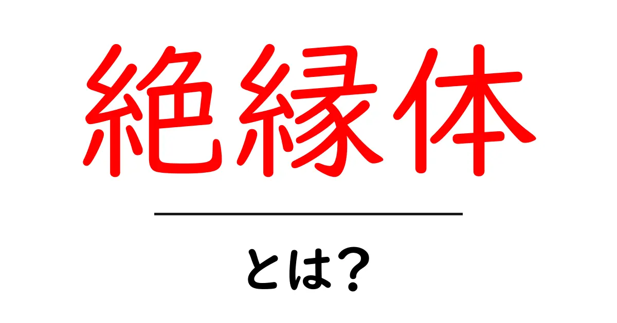 絶縁体とは？電気を通さない物質の不思議を解説！共起語・同意語も併せて解説！