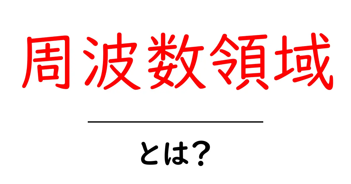 周波数領域とは?その基本的な理解と活用法を徹底解説共起語・同意語も併せて解説!