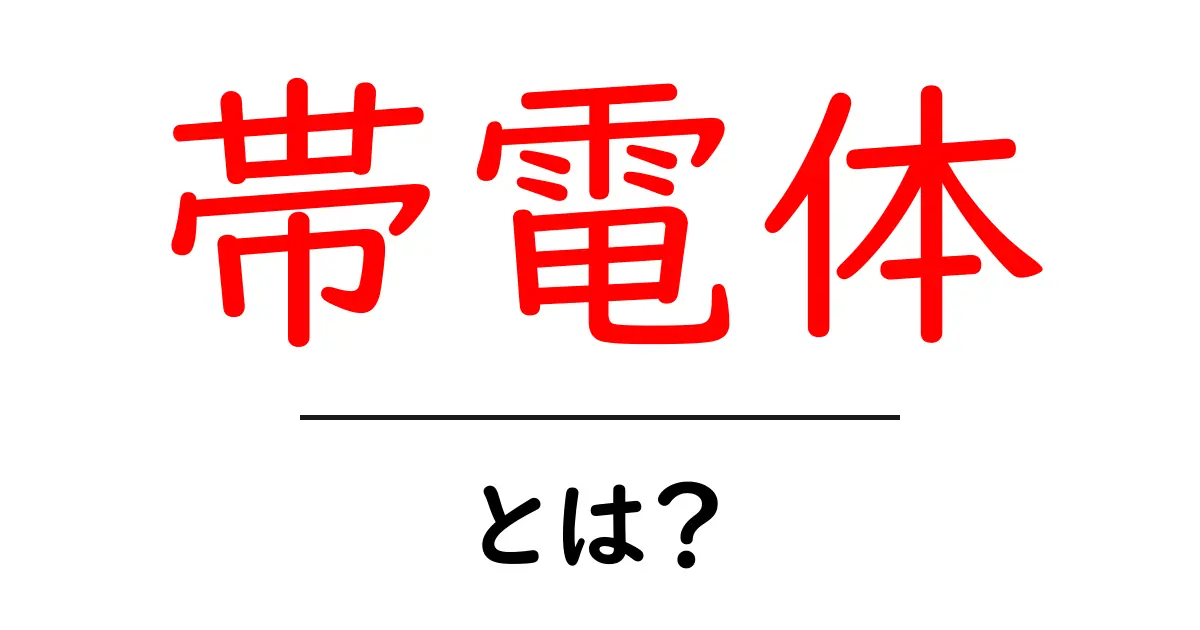 帯電体とは?その正体と日常生活での影響を解説!共起語・同意語も併せて解説!