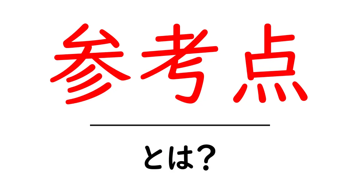 「参考点」とは?基礎知識と活用方法をわかりやすく解説!共起語・同意語も併せて解説!
