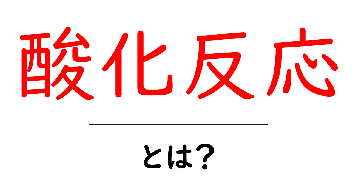 酸化反応とは？身近な例でわかりやすく解説共起語・同意語も併せて解説！