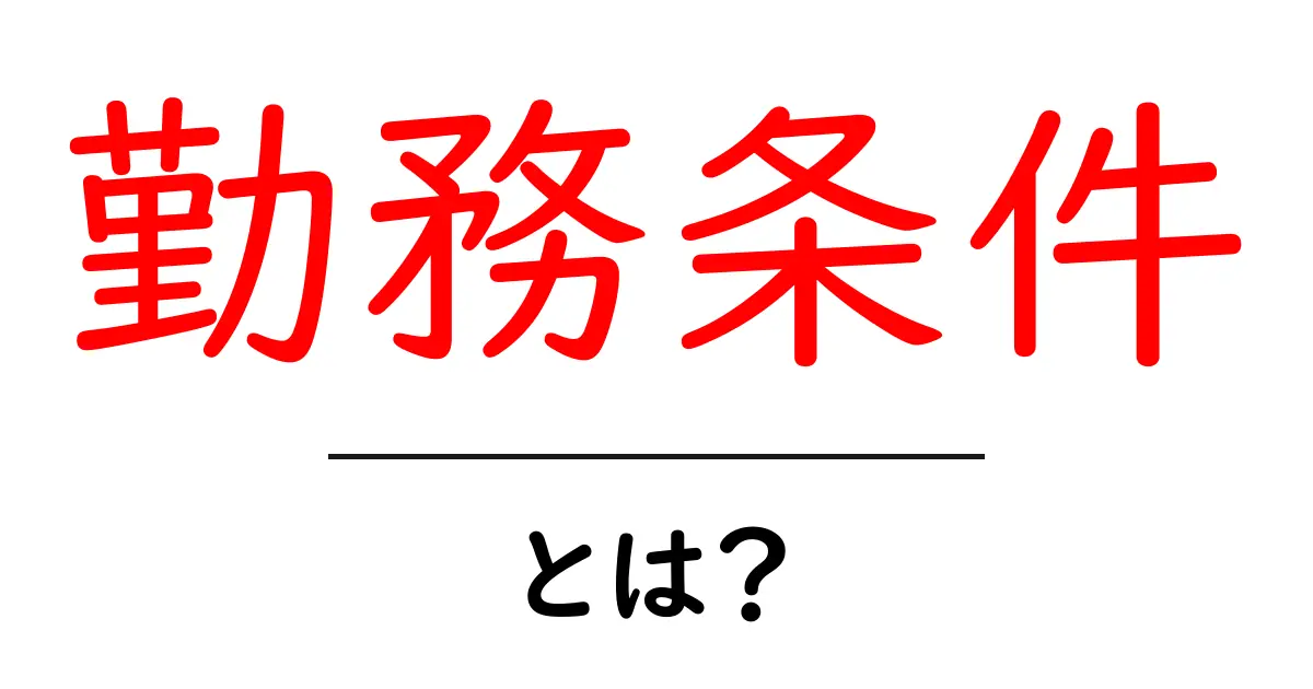 勤務条件とは?知っておきたい基本ポイント共起語・同意語も併せて解説!