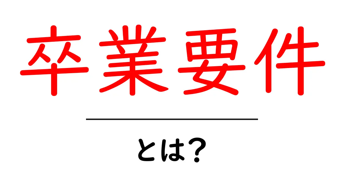 卒業要件とは?学校が求める条件をわかりやすく解説!共起語・同意語も併せて解説!