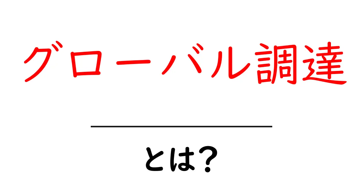 グローバル調達とは?国を超えた効率的な仕入れの方法を解説!共起語・同意語も併せて解説!