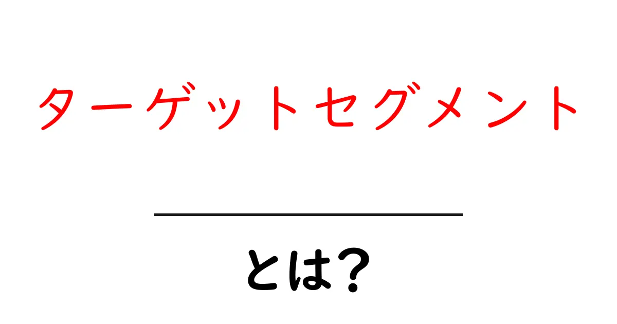 ターゲットセグメントとは?初心者にも分かる基本を解説!共起語・同意語も併せて解説!