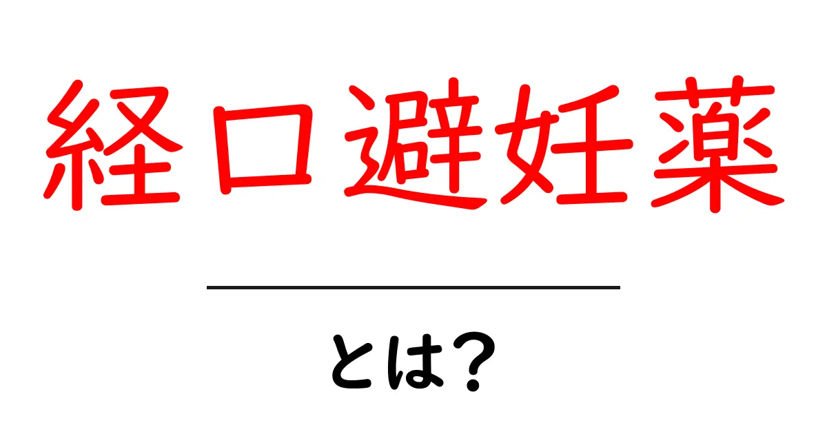 経口避妊薬とは？その効果と使い方をわかりやすく解説！共起語・同意語も併せて解説！