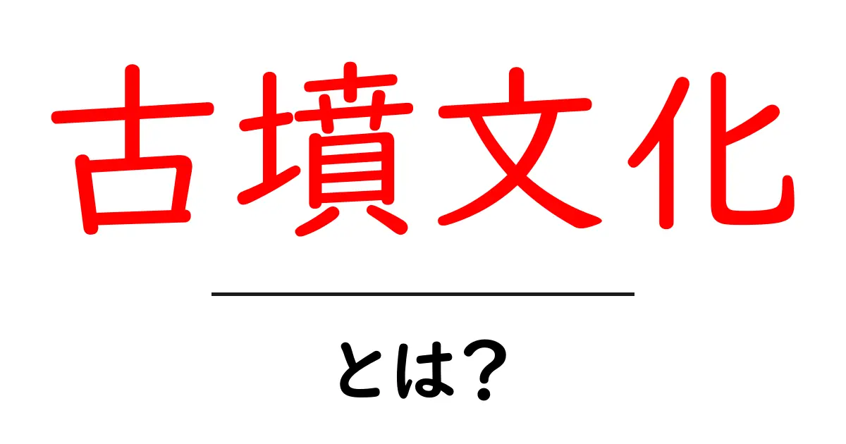 古墳文化とは?日本の歴史を彩る埋葬文化の魅力共起語・同意語も併せて解説!