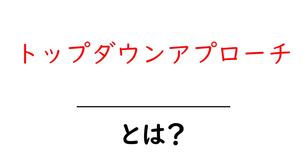トップダウンアプローチとは?わかりやすく解説します!共起語・同意語も併せて解説!