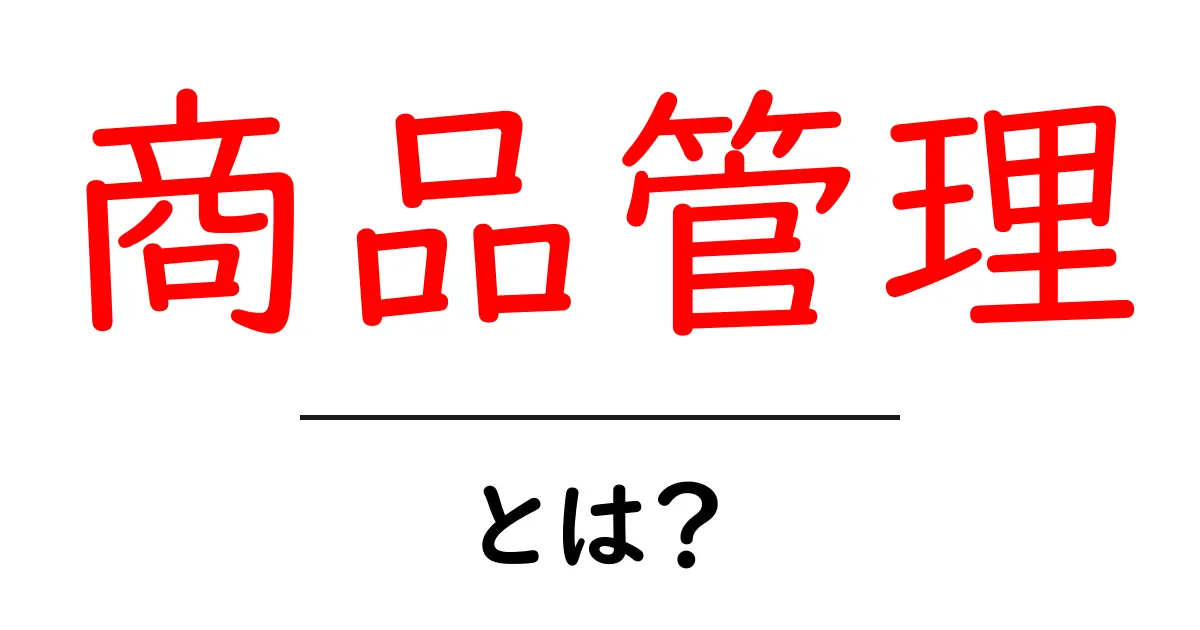商品管理とは？初心者でもわかる基本と重要性共起語・同意語も併せて解説！