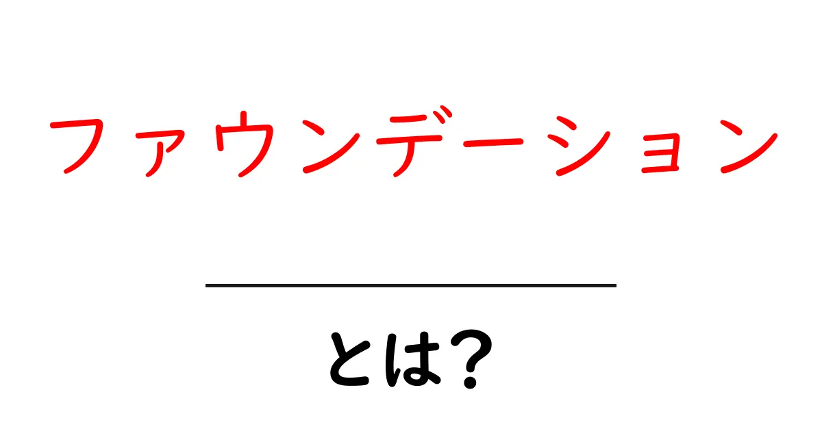ファウンデーション・とは?みんなが知っておくべき基本知識共起語・同意語も併せて解説!