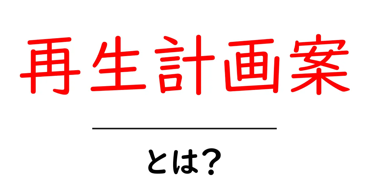 再生計画案とは? その概要と重要性をわかりやすく解説共起語・同意語も併せて解説!