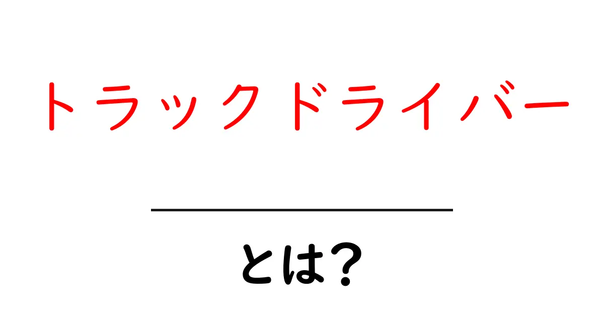 トラックドライバーとは？仕事の内容や魅力を徹底解説！共起語・同意語も併せて解説！