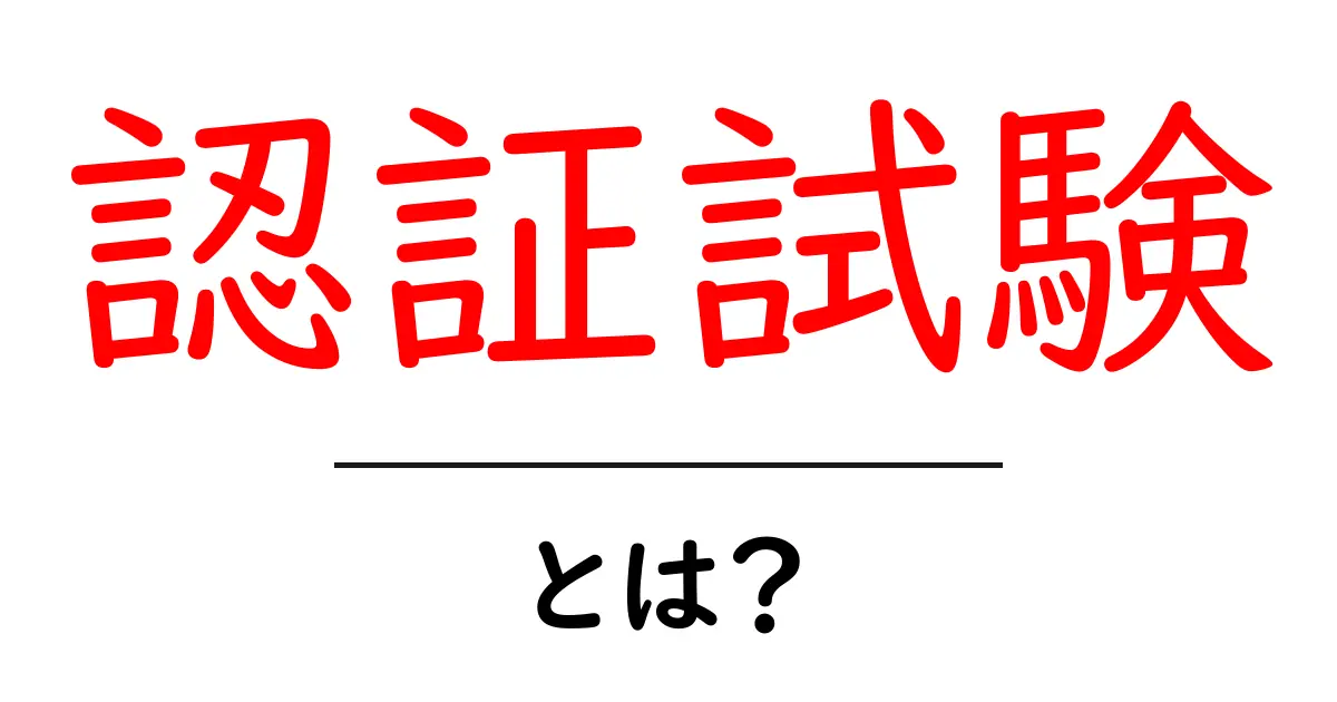 認証試験とは?初心者でもわかる基本情報を徹底解説共起語・同意語も併せて解説!