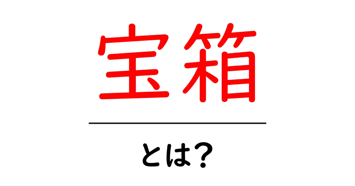 宝箱とは?夢と希望が詰まった特別な箱を解説!共起語・同意語も併せて解説!
