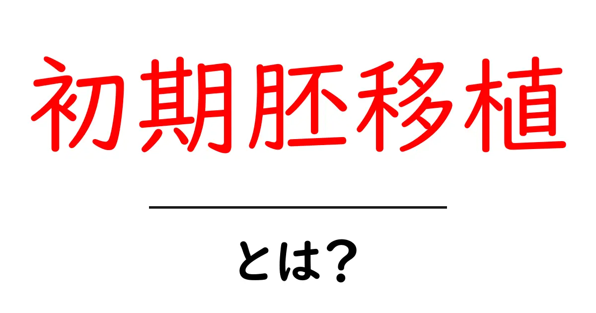 初期胚移植とは？妊娠のための大切なステップを理解しよう！共起語・同意語も併せて解説！